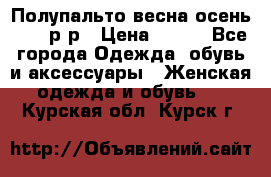 Полупальто весна-осень 48-50р-р › Цена ­ 800 - Все города Одежда, обувь и аксессуары » Женская одежда и обувь   . Курская обл.,Курск г.